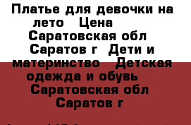 Платье для девочки на лето › Цена ­ 700 - Саратовская обл., Саратов г. Дети и материнство » Детская одежда и обувь   . Саратовская обл.,Саратов г.